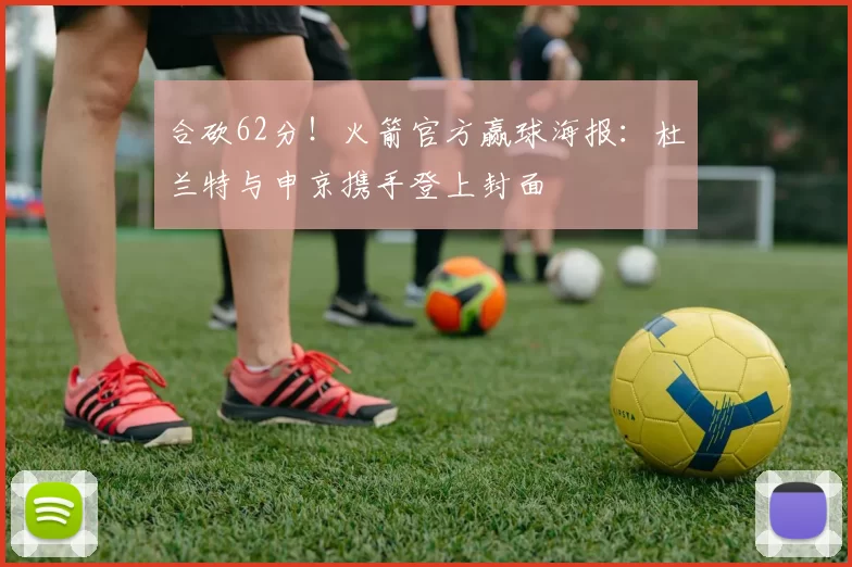 合砍62分！火箭官方赢球海报：杜兰特与申京携手登上封面