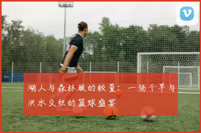湖人与森林狼的较量：一场干旱与洪水交织的篮球盛宴