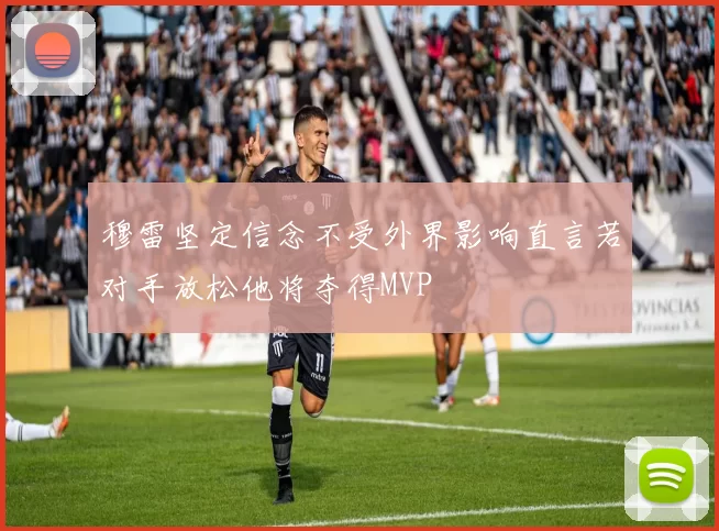 穆雷坚定信念不受外界影响直言若对手放松他将夺得MVP