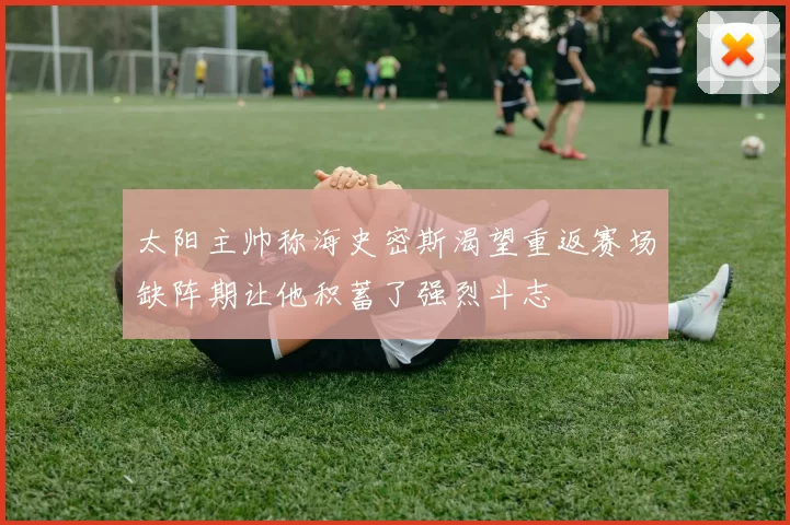 太阳主帅称海史密斯渴望重返赛场缺阵期让他积蓄了强烈斗志
